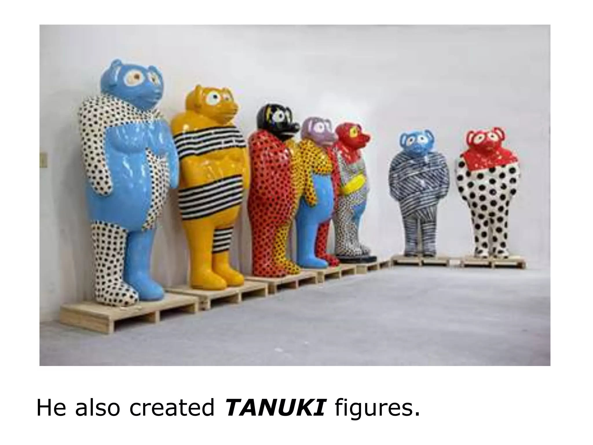 He also created TANUKI figures.
 