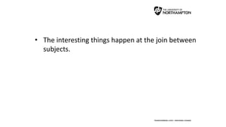 • The interesting things happen at the join between
subjects.
 