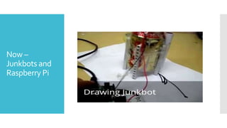 Now –
Junkbots and
Raspberry Pi
 