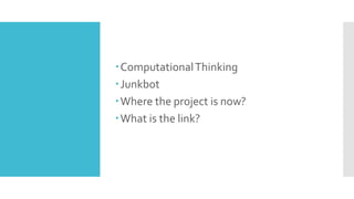 ComputationalThinking
Junkbot
Where the project is now?
What is the link?
 
