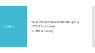Funders
East Midlands DevelopmentAgency
STEM SouthWest
Nuffield Bursary
 