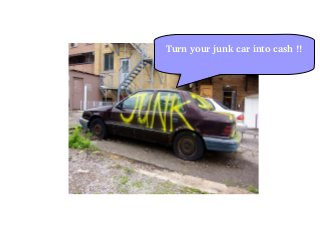 Turn your junk car into cash !!
 