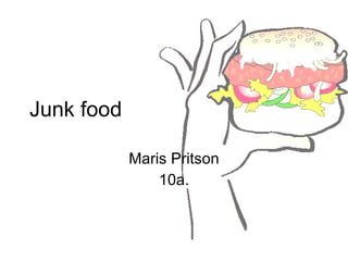 Junk food Maris Pritson 10a. 
