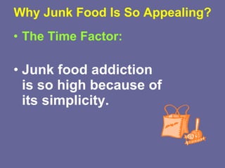 Why Junk Food Is So Appealing? The Time Factor: Junk food addiction is so high because of its simplicity.  
