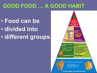 GOOD FOOD … A GOOD HABIT Food can be  divided into  different groups . 