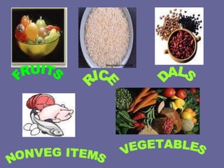 FRUITS RICE VEGETABLES NONVEG ITEMS DALS 