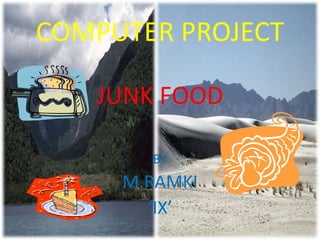 COMPUTER PROJECT
JUNK FOOD
BY
M.RAMKI
‘IX’
 