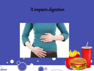 It impairs digestion
 