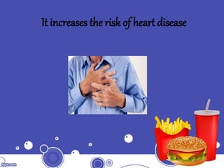 It increases the risk of heart disease
 