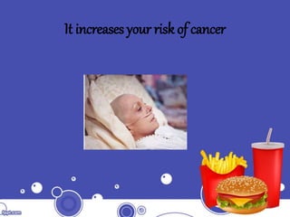 It increases your risk of cancer
 