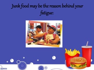 Junk food may be the reason behind your
fatigue:
 