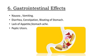 6. Gastrointestinal Effects
• Nausea , Vomiting.
• Diarrhea, Constipation, Bloating of Stomach.
• Lack of Appetite,Stomach ache.
• Peptic Ulcers.
 