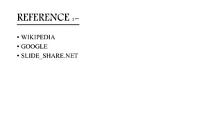REFERENCE :-
• WIKIPEDIA
• GOOGLE
• SLIDE_SHARE.NET
 