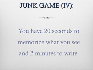 JUNK GAME (IV):JUNK GAME (IV):
You have 20 seconds to
memorize what you see
and 2 minutes to write.
 