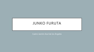 JUNKO FURUTA
Castro Jazmin Azul de los Ángeles
 
