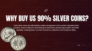 next
WHY BUY US 90% SILVER COINS?
Junk silver coins are affordable, widely recognized, and contain valuable silver
content. They’re ideal for diversifying investments, preserving wealth, and offer
liquidity, making them a smart choice for collectors and investors alike.
 