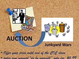 Junkyard Wars
AUCTION
• Offer your price until end of the CIC class
 