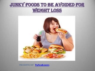 Junky Foods To Be Avoided For
Weight Loss
Presented by TryFoodLovers
 