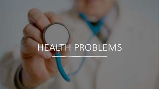 HEALTH PROBLEMS
 
