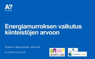 Energiamurroksen vaikutus
kiinteistöjen arvoon
Professori Seppo Junnila, Aalto ENG
13.4.2022 13:15-14:30
 