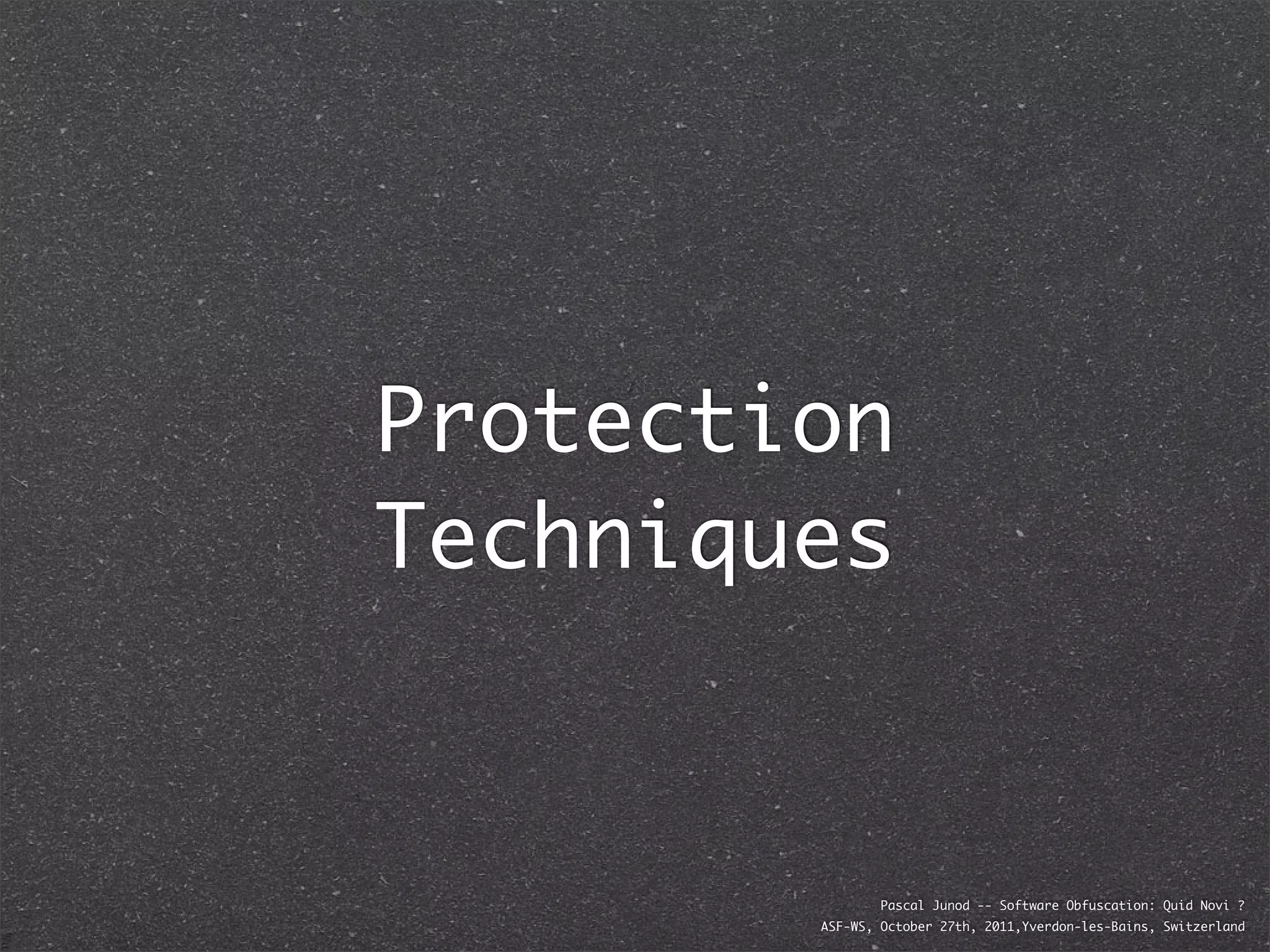 Protection
Techniques


                Pascal Junod -- Software Obfuscation: Quid Novi ?
        ASF-WS, October 27th, 2011,Yverdon-les-Bains, Switzerland
 