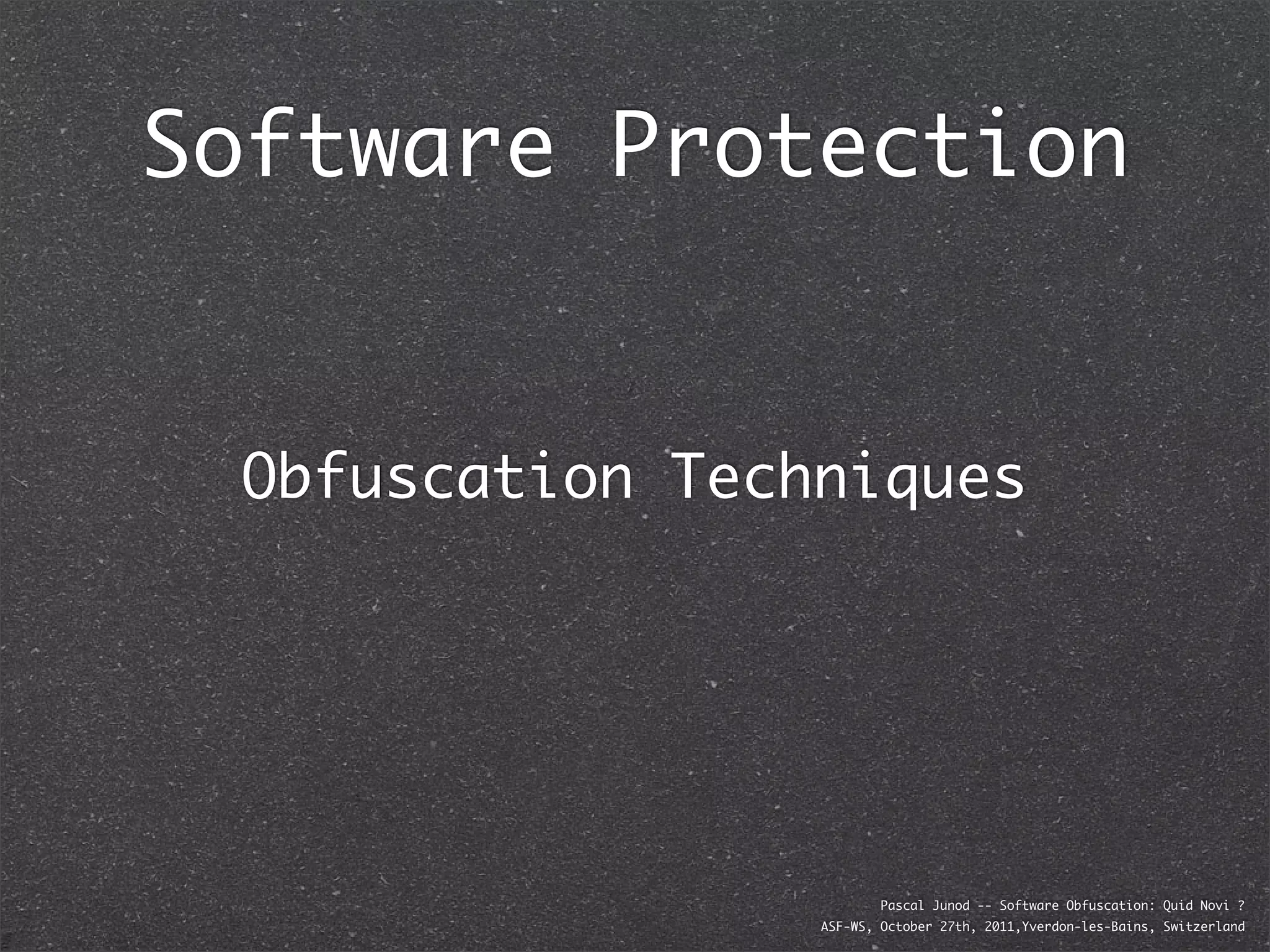 Software Protection


 Obfuscation Techniques




                         Pascal Junod -- Software Obfuscation: Quid Novi ?
                 ASF-WS, October 27th, 2011,Yverdon-les-Bains, Switzerland
 