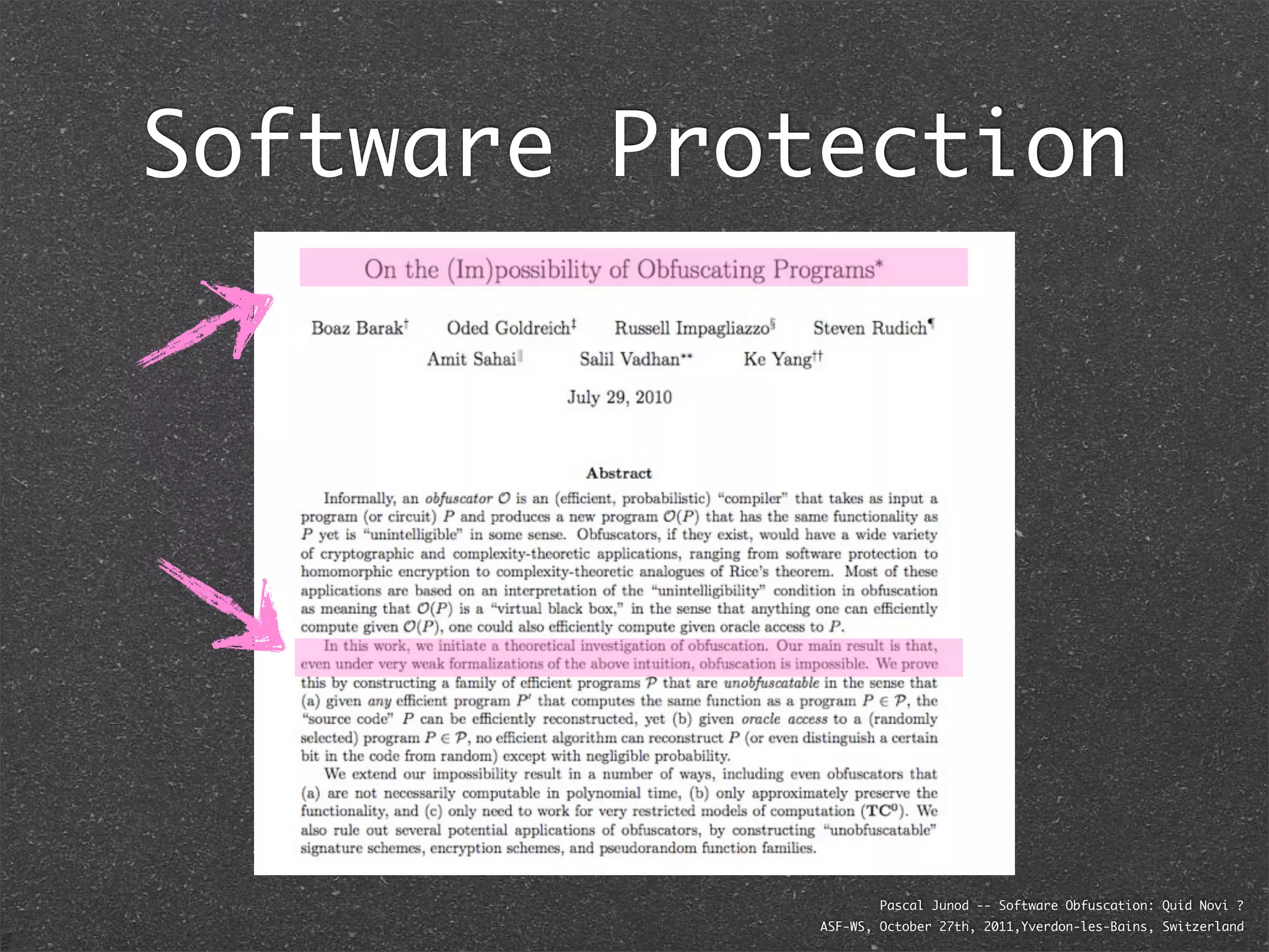 Software Protection




                     Pascal Junod -- Software Obfuscation: Quid Novi ?
             ASF-WS, October 27th, 2011,Yverdon-les-Bains, Switzerland
 