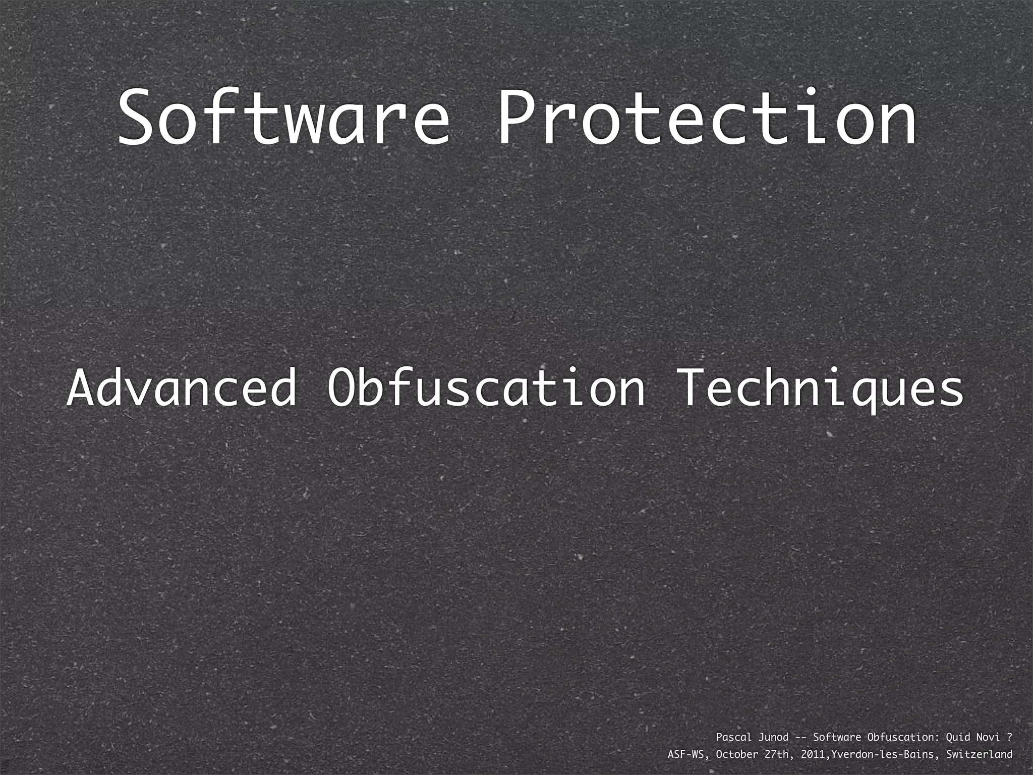 Software Protection


Advanced Obfuscation Techniques




                            Pascal Junod -- Software Obfuscation: Quid Novi ?
                    ASF-WS, October 27th, 2011,Yverdon-les-Bains, Switzerland
 
