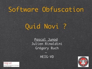 Software Obfuscation

    Quid Novi ?
        Pascal Junod
      Julien Rinaldini
        Grégory Ruch
              ~
           HEIG-VD
 