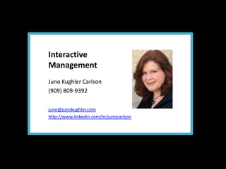 Interactive  Management Juno Kughler Carlson (909) 809-9392 juno@junokughler.com http://www.linkedin.com/in/junocarlson 