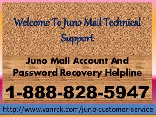Welcome To Juno Mail Technical
Support
Juno Mail Account And
Password Recovery Helpline
1-888-828-5947
http://www.vanrak.com/juno-customer-service
 