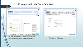 Prise en main via l’interface Web
12/1/2015Présentation et prise en main des équipements Juniper
18
Ajout d’un utilisateur
Affectation d’un nom à l’équipement et
un mot de passe à « root ». Cliquer sur
add pour ajouter un autre utilisateur
 
