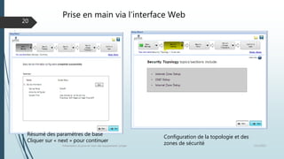 Prise en main via l’interface Web
12/1/2015Présentation et prise en main des équipements Juniper
20
Configuration de la topologie et des
zones de sécurité
Résumé des paramètres de base
Cliquer sur « next » pour continuer
 