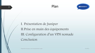Plan
I. Présentation de Juniper
II.Prise en main des équipements
III. Configuration d’un VPN nomade
Conclusion
12/1/2015Présentation et prise en main des équipements Juniper
3
 