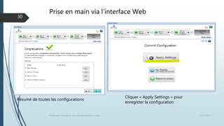 Prise en main via l’interface Web
12/1/2015Présentation et prise en main des équipements Juniper
30
Cliquer « Apply Settings » pour
enregister la configuration
Résumé de toutes les configurations
 