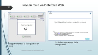 Prise en main via l’interface Web
12/1/2015Présentation et prise en main des équipements Juniper
31
Fin de l’enregistrement de la
configuration.Enregistrement de la configuration en
cours
 