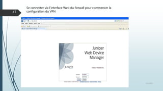12/1/2015Présentation et prise en main des équipements Juniper
47
Se connecter via l’interface Web du firewall pour commencer la
configuration du VPN
 
