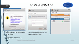 IV. VPN NOMADE
12/1/2015Présentation et prise en main des équipements Juniper
62
Avertissement de sécurité sur
le certificat
Cliquer sur connexion
Se connecter en utilisant un
des utilisateurs crée
 