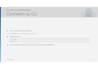 Thomas Moegli
๏ Se connecter avec les identifiants
๏ Par défaut, seul l’utilisateur root existe
๏ Accéder au CLI : 
root# cli 
๏ Le caractère > indique que nous sommes en mode opérationnel.
Accès au périphérique
Connexion au CLI
18
root% cli
root@>
 