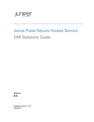 Junos Pulse Secure Access Service
DMI Solutions Guide
Release
8.0
Published: 2013-11-25
Revision 1
 