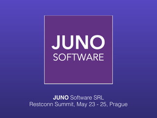 JUNO Software SRL
Restconn Summit, May 23 - 25, Prague
 