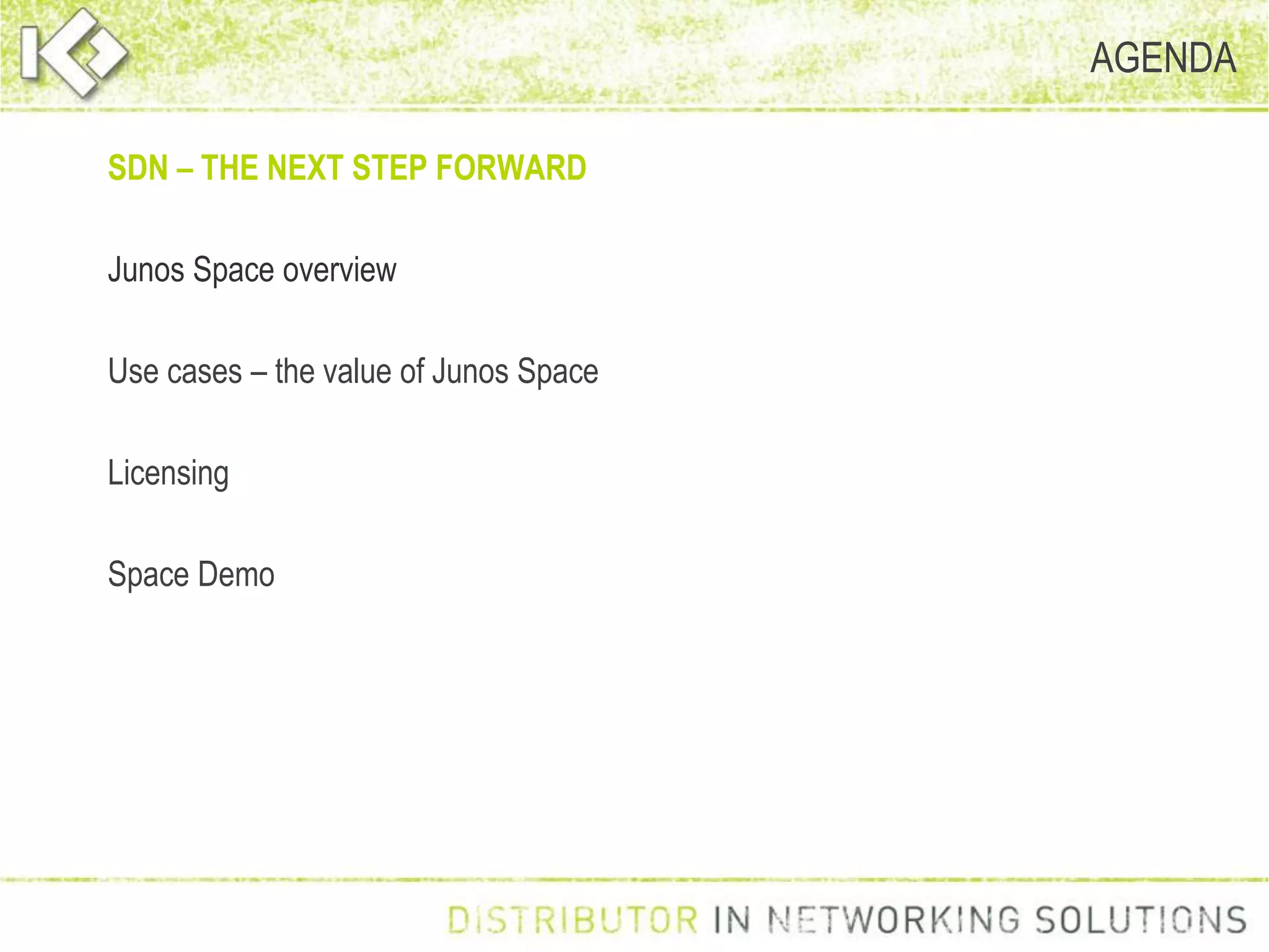 AGENDA
SDN – THE NEXT STEP FORWARD
Junos Space overview
Use cases – the value of Junos Space
Licensing
Space Demo
 