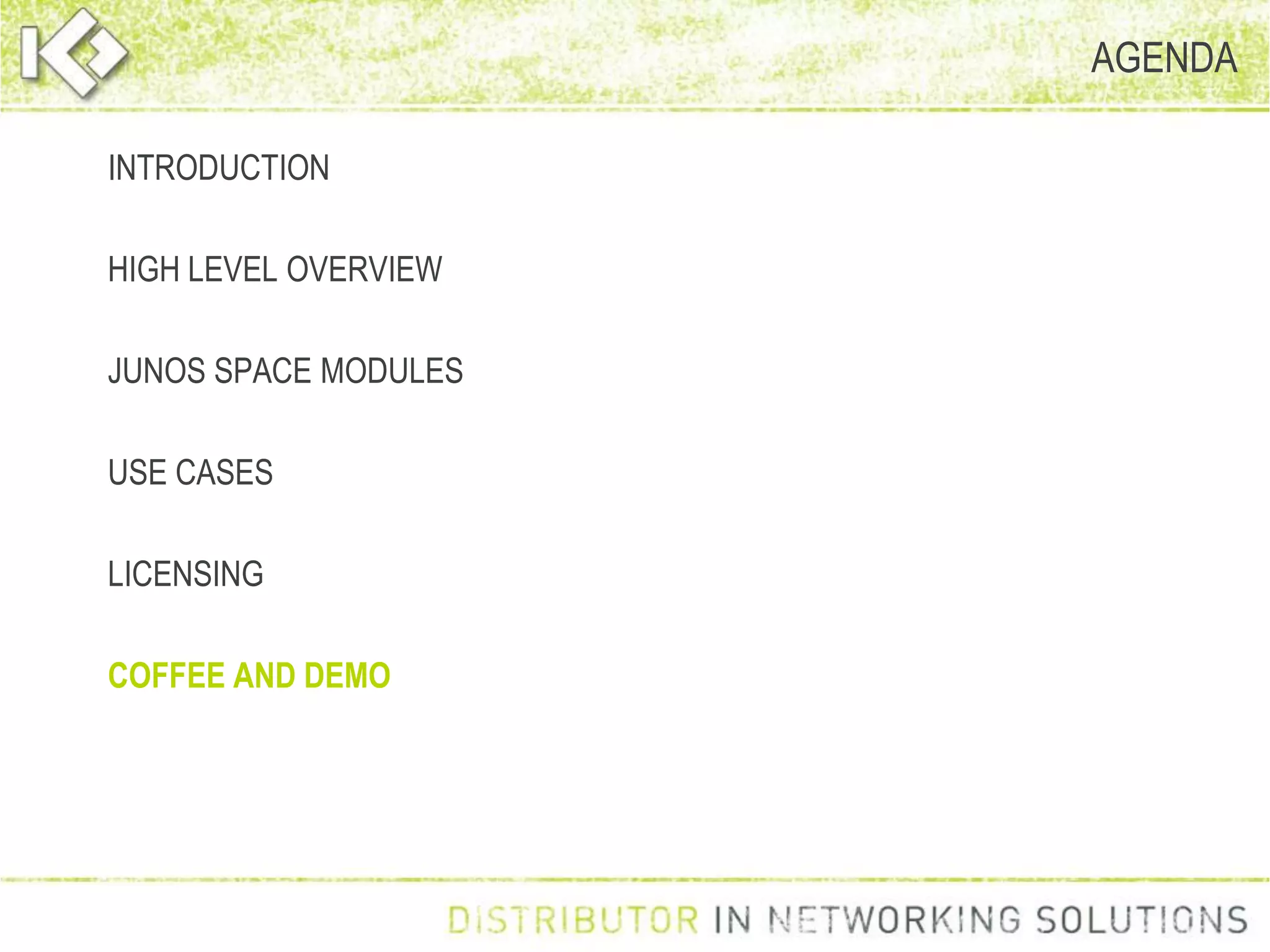 AGENDA
INTRODUCTION
HIGH LEVEL OVERVIEW
JUNOS SPACE MODULES
USE CASES
LICENSING
COFFEE AND DEMO
 