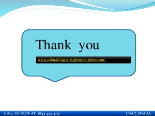 Thank you
www.aolmailsupportphonenumber.com/
CALL US NOW AT 1844 444 4174 USA/CANADA
 