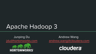 Apache Hadoop 3
Junping Du Andrew Wang
jdu@hortonworks.com andrew.wang@cloudera.com
 