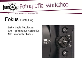 Fokus  Einstellung SAF – single Autofocus CAF – continuous Autofocus MF – manueller Focus  