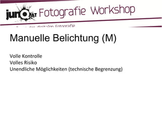 Manuelle Belichtung (M) Volle Kontrolle Volles Risiko Unendliche Möglichkeiten (technische Begrenzung) 