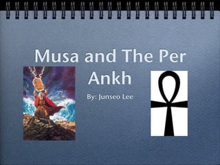 Musa and The Per
     Ankh
     By: Junseo Lee
 
