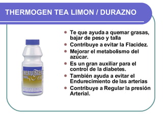 THERMOGEN TEA LIMON / DURAZNO Te que ayuda a quemar grasas, bajar de peso y talla Contribuye a evitar la Flacidez. Mejorar el metabolismo del azúcar. Es un gran auxiliar para el control de la diabetes. También ayuda a evitar el Endurecimiento de las arterias Contribuye a Regular la presión Arterial. 