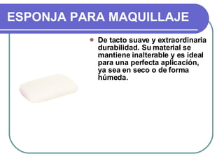 ESPONJA PARA MAQUILLAJE De tacto suave y extraordinaria durabilidad. Su material se mantiene inalterable y es ideal para una perfecta aplicación, ya sea en seco o de forma húmeda.  